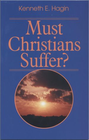 Kenneth E. Hagin: Must Christians Suffer?