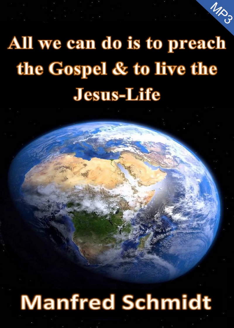 Manfred Schmidt: All we can do is to preach the Gospel & to live the Jesus Life (MP3)
