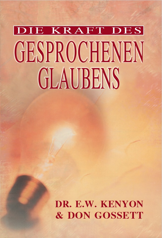 E.W. Kenyon & Don Gossett: Die Kraft des gesprochenen Glaubens