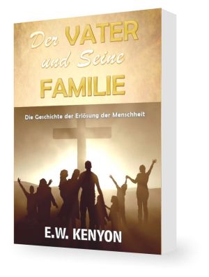 E.W. Kenyon: Der Vater und Seine Familie (2016 Version)