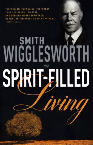 Smith Wigglesworth: on Spirit-Filled Living