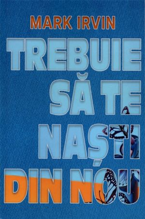 Mark Irvin: TREBUIE să te naști din nou!