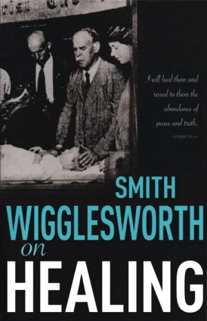 Smith Wigglesworth: on Healing