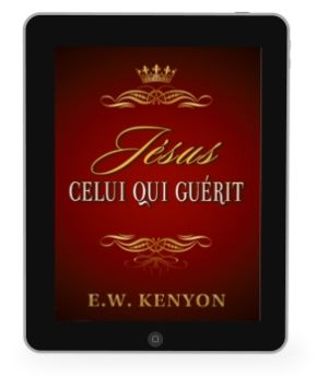 E.W. Kenyon: Jésus Celui Qui Guérit [eBook]