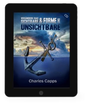 Charles Capps: Verändere das Sichtbare und forme das Unsichtbare [eBook]