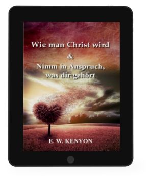 E.W. Kenyon: Wie man Christ wird & Nimm in Anspruch, was dir gehört  [eBook]