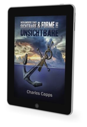 Charles Capps: Verändere das Sichtbare und forme das Unsichtbare [eBook]