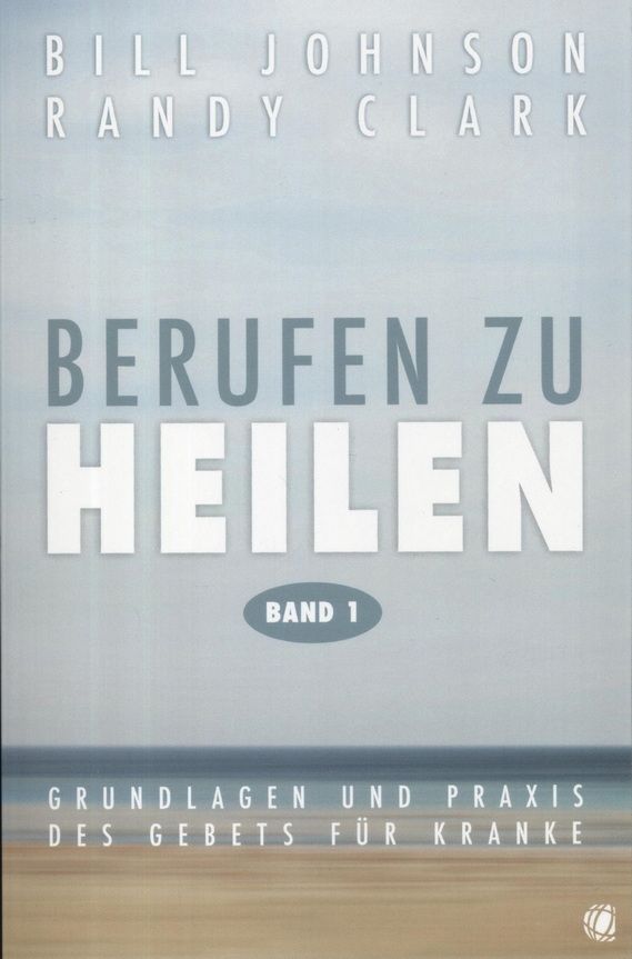 Bill Johnson & Randy Clark: Berufen zu Heilen Band 1