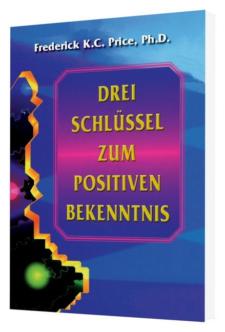 Frederick K.C. Price: Drei Schlüssel zum positiven Bekenntnis