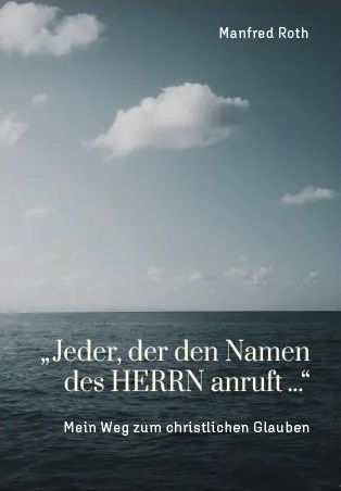 Manfred Roth: \"Jeder, der den Namen des HERRN anruft...\" - Mein Weg zum christlichen Glauben