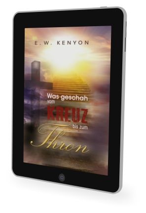E.W. Kenyon: Was geschah vom Kreuz bis zum Thron [eBook]