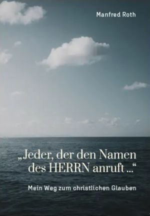 Manfred Roth: \"Jeder, der den Namen des HERRN anruft...\" - Mein Weg zum christlichen Glauben